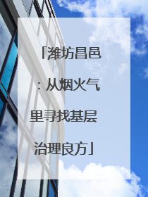 潍坊昌邑：从烟火气里寻找基层治理良方