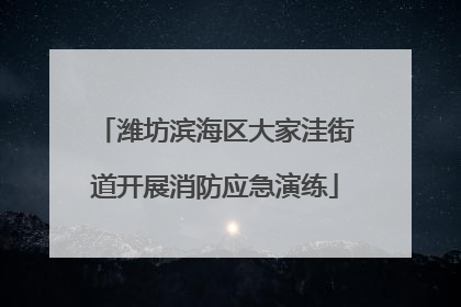 潍坊滨海区大家洼街道开展消防应急演练