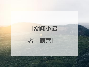 潮闻小记者｜露营