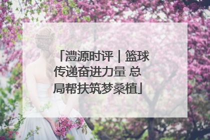 澧源时评｜篮球传递奋进力量 总局帮扶筑梦桑植