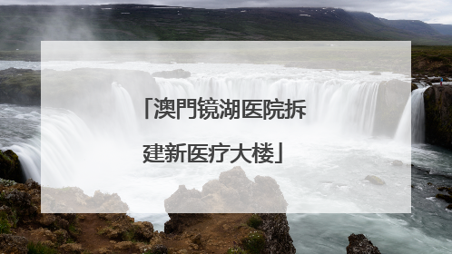 澳門镜湖医院拆建新医疗大楼