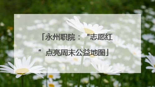 永州职院：“志愿红”点亮周末公益地图