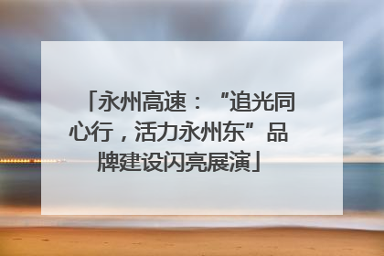 永州高速：“追光同心行，活力永州东”品牌建设闪亮展演