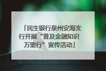 民生银行泉州安海支行开展“普及金融知识万里行”宣传活动