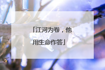 江河为卷，他用生命作答