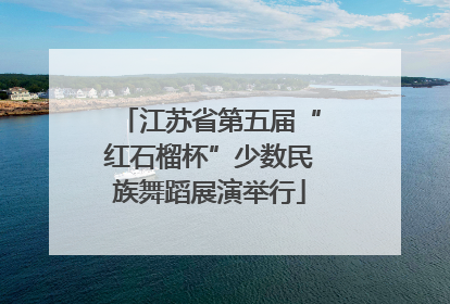 江苏省第五届“红石榴杯”少数民族舞蹈展演举行