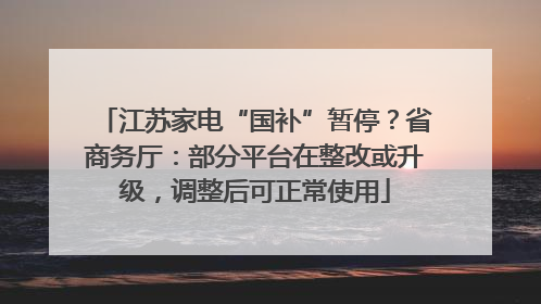 江苏家电“国补”暂停？省商务厅：部分平台在整改或升级，调整后可正常使用