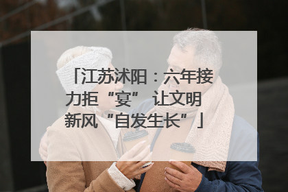 江苏沭阳：六年接力拒“宴” 让文明新风“自发生长”