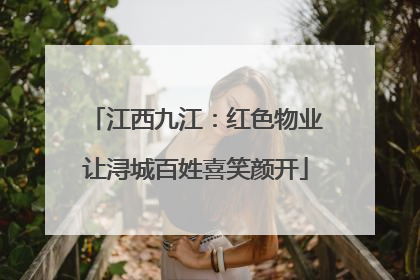 江西九江：红色物业让浔城百姓喜笑颜开