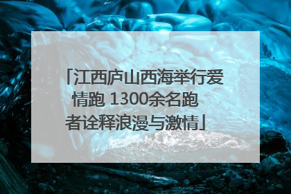 江西庐山西海举行爱情跑 1300余名跑者诠释浪漫与激情