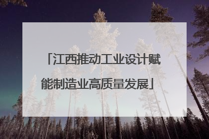 江西推动工业设计赋能制造业高质量发展