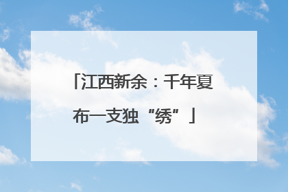 江西新余：千年夏布一支独“绣”