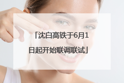 沈白高铁于6月1日起开始联调联试