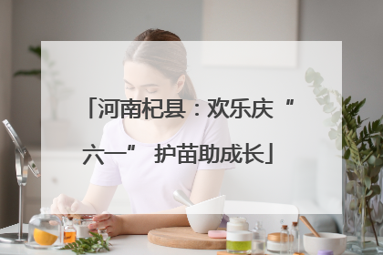 河南杞县：欢乐庆“六一” 护苗助成长