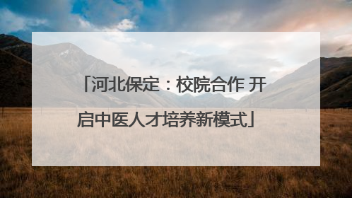 河北保定：校院合作 开启中医人才培养新模式
