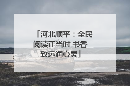 河北顺平：全民阅读正当时 书香致远润心灵