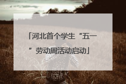 河北首个学生“五一”劳动周活动启动