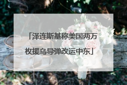 泽连斯基称美国两万枚援乌导弹改运中东