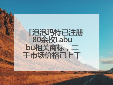 泡泡玛特已注册80余枚Labubu相关商标，二手市场价格已上千元，仿版工厂负责人：都在欠货，根本不够分
