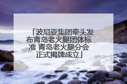 波尼亚集团牵头发布青岛老火腿团体标准 青岛老火腿分会正式揭牌成立