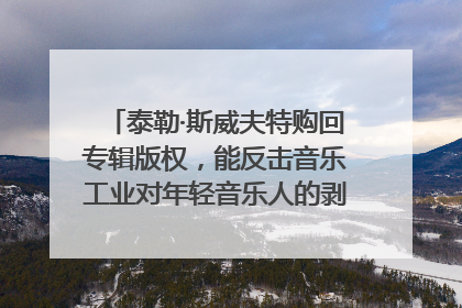 泰勒·斯威夫特购回专辑版权，能反击音乐工业对年轻音乐人的剥削吗？｜文化周报