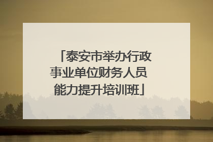 泰安市举办行政事业单位财务人员能力提升培训班