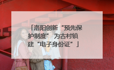 洛阳创新“预先保护制度” 为古村镇建“电子身份证”
