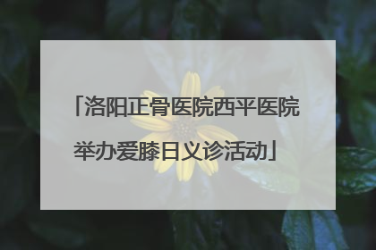 洛阳正骨医院西平医院举办爱膝日义诊活动