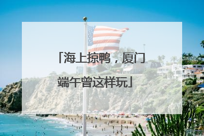 海上掠鸭，厦门端午曾这样玩