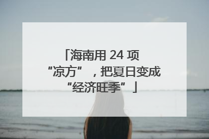 海南用 24 项 “凉方”，把夏日变成 “经济旺季”