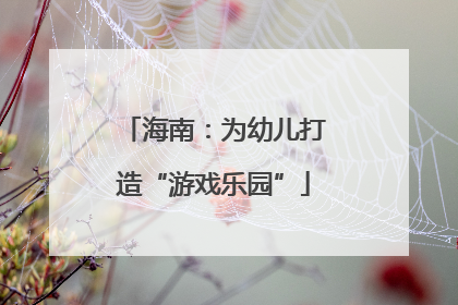 海南：为幼儿打造“游戏乐园”