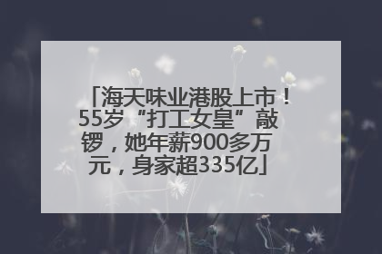 海天味业港股上市！55岁“打工女皇”敲锣，她年薪900多万元，身家超335亿