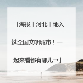 海报丨河北十地入选全国文明城市！一起来看都有哪儿→