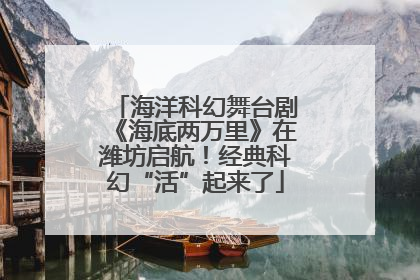 海洋科幻舞台剧《海底两万里》在潍坊启航！经典科幻“活”起来了