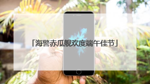 海警赤瓜舰欢度端午佳节