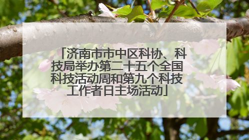 济南市市中区科协、科技局举办第二十五个全国科技活动周和第九个科技工作者日主场活动