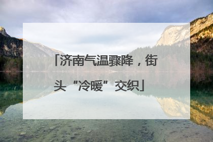 济南气温骤降，街头“冷暖”交织