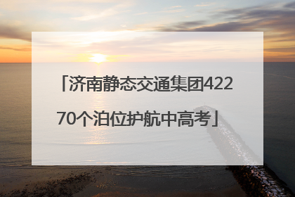 济南静态交通集团42270个泊位护航中高考