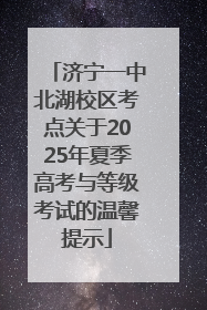 济宁一中北湖校区考点关于2025年夏季高考与等级考试的温馨提示