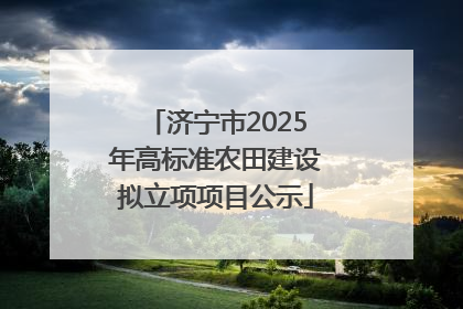 济宁市2025年高标准农田建设拟立项项目公示