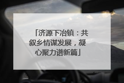 济源下冶镇：共叙乡情谋发展，凝心聚力谱新篇