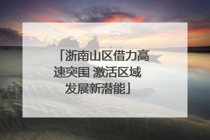 浙南山区借力高速突围 激活区域发展新潜能