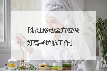 浙江移动全方位做好高考护航工作