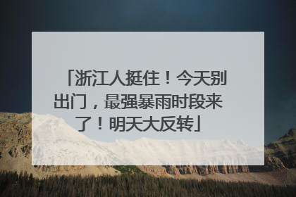 浙江人挺住！今天别出门，最强暴雨时段来了！明天大反转
