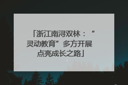 浙江南浔双林：“灵动教育”多方开展 点亮成长之路