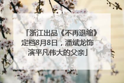 浙江出品《不再退缩》定档8月8日，潘斌龙饰演平凡伟大的父亲