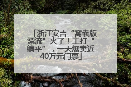 浙江安吉“窝囊版漂流”火了！主打“躺平”，一天爆卖近40万元门票