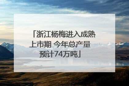 浙江杨梅进入成熟上市期 今年总产量预计74万吨