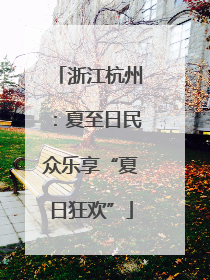 浙江杭州：夏至日民众乐享“夏日狂欢”