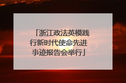浙江政法英模践行新时代使命先进事迹报告会举行